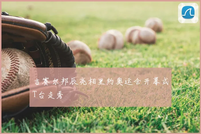 吉赛尔邦辰亮相里约奥运会开幕式T台走秀
