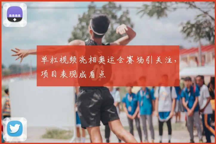 单杠视频亮相奥运会赛场引关注,项目表现成看点