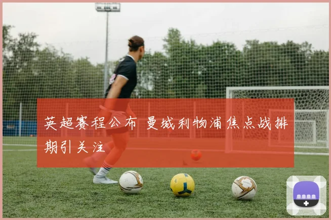 英超赛程公布 曼城利物浦焦点战排期引关注