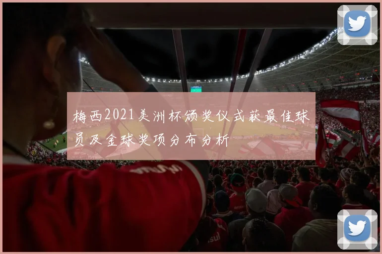 梅西2021美洲杯颁奖仪式获最佳球员及金球奖项分布分析
