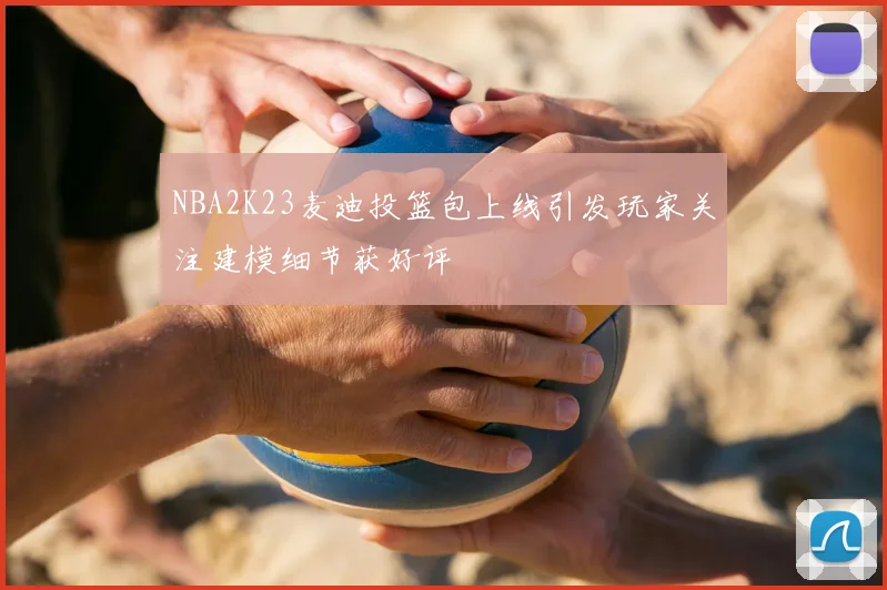 NBA2K23麦迪投篮包上线引发玩家关注建模细节获好评