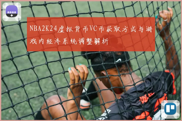 NBA2K24虚拟货币VC币获取方式与游戏内经济系统调整解析