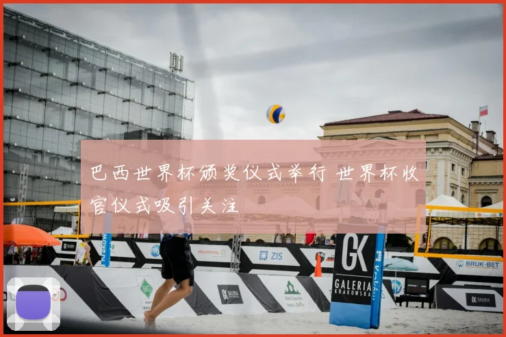 巴西世界杯颁奖仪式举行 世界杯收官仪式吸引关注