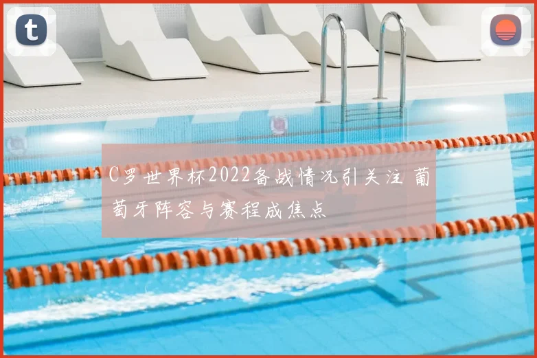 C罗世界杯2022备战情况引关注 葡萄牙阵容与赛程成焦点