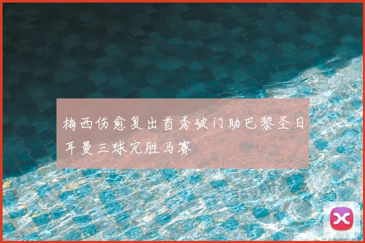 梅西伤愈复出首秀破门助巴黎圣日耳曼三球完胜马赛