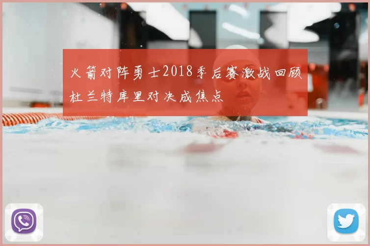 火箭对阵勇士2018季后赛激战回顾杜兰特库里对决成焦点