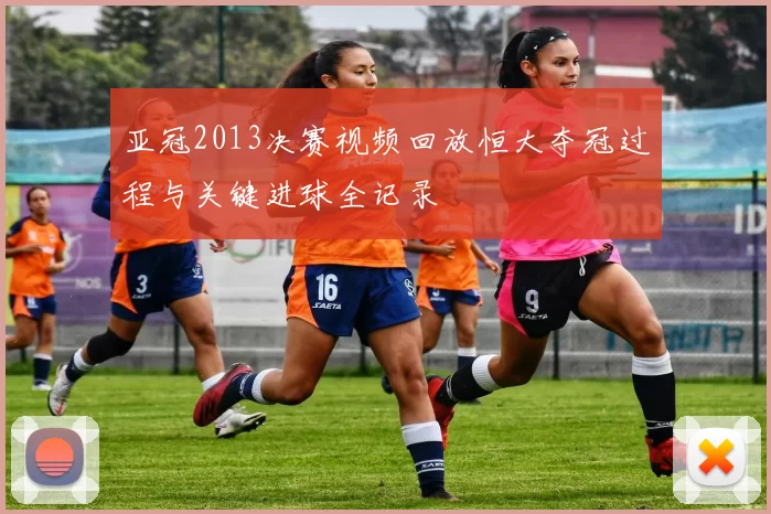 亚冠2013决赛视频回放恒大夺冠过程与关键进球全记录