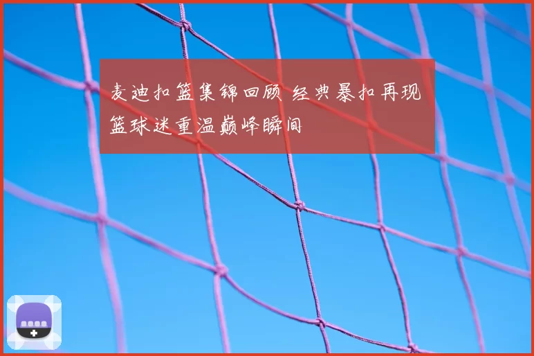 麦迪扣篮集锦回顾 经典暴扣再现 篮球迷重温巅峰瞬间