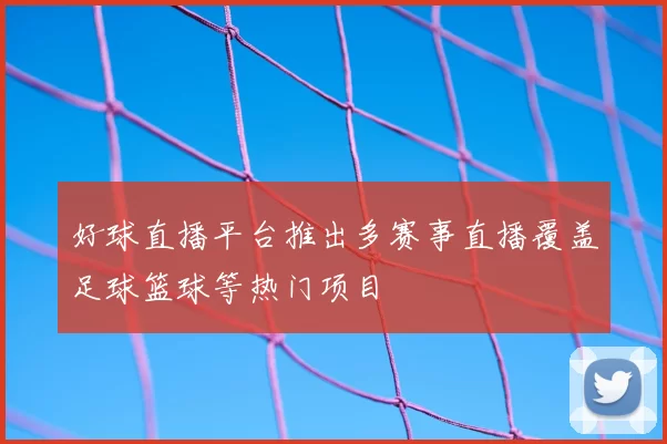 好球直播平台推出多赛事直播覆盖足球篮球等热门项目
