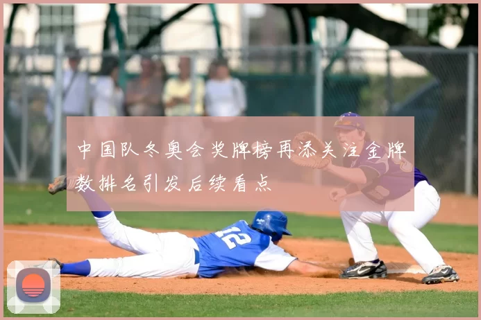 中国队冬奥会奖牌榜再添关注金牌数排名引发后续看点