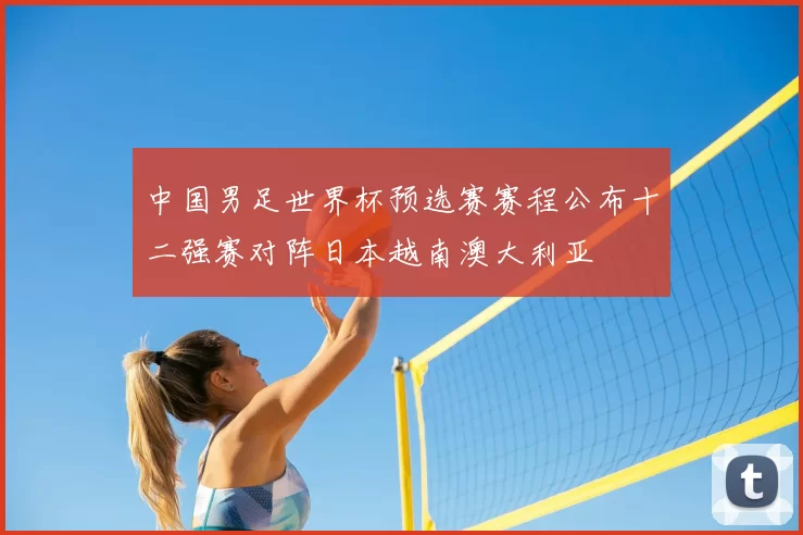 中国男足世界杯预选赛赛程公布十二强赛对阵日本越南澳大利亚