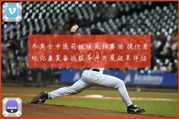 冬奥会中医药板块亮相赛场 提供系统化康复备战服务并开展效果评估