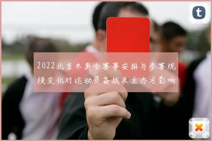 2022北京冬奥会赛事安排与参赛规模变化对运动员备战及主办方影响