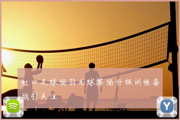 虹口足球场羽毛球赛场升级训练备战引关注
