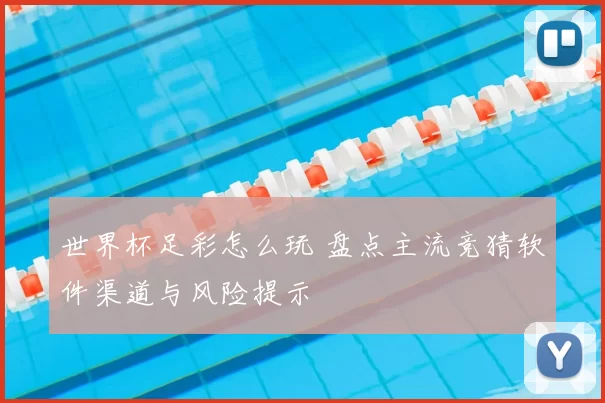 世界杯足彩怎么玩 盘点主流竞猜软件渠道与风险提示