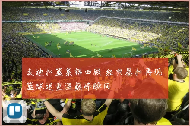 麦迪扣篮集锦回顾 经典暴扣再现 篮球迷重温巅峰瞬间