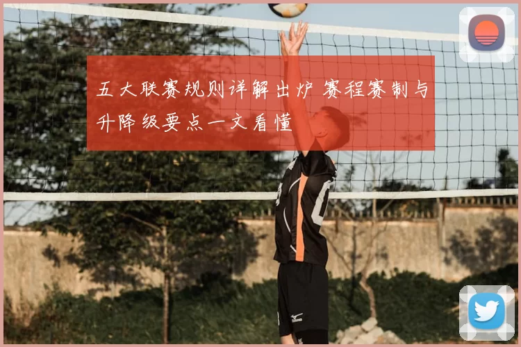 五大联赛规则详解出炉 赛程赛制与升降级要点一文看懂