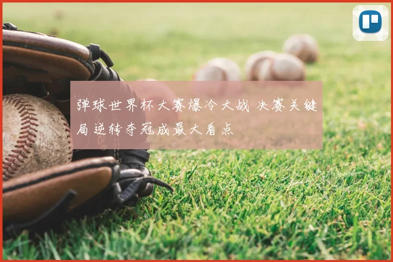 弹球世界杯大赛爆冷大战 决赛关键局逆转夺冠成最大看点