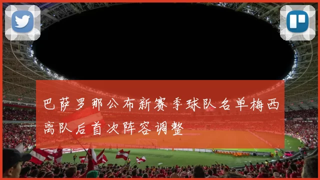 巴萨罗那公布新赛季球队名单梅西离队后首次阵容调整