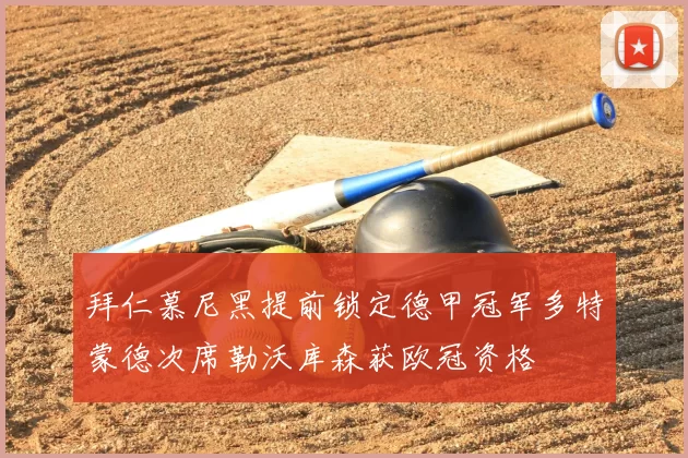 拜仁慕尼黑提前锁定德甲冠军多特蒙德次席勒沃库森获欧冠资格