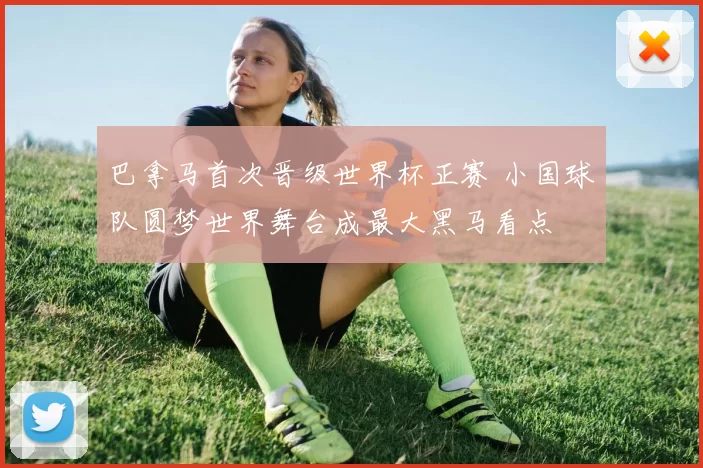 巴拿马首次晋级世界杯正赛 小国球队圆梦世界舞台成最大黑马看点