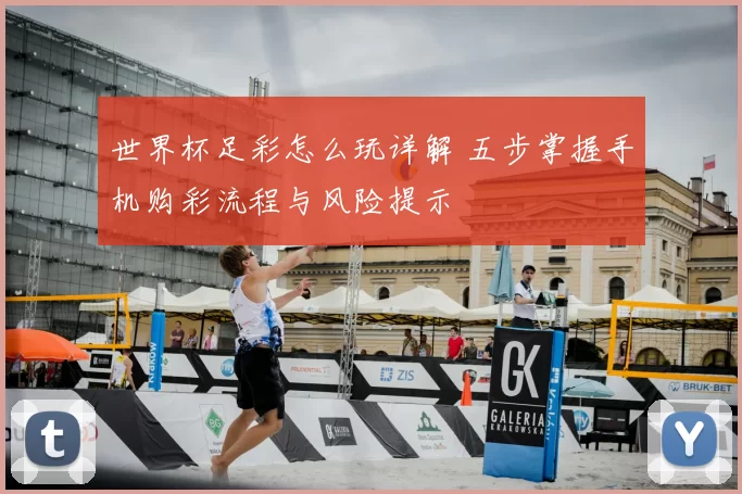 世界杯足彩怎么玩详解 五步掌握手机购彩流程与风险提示