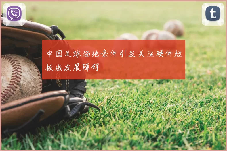 中国足球场地条件引发关注硬件短板成发展障碍
