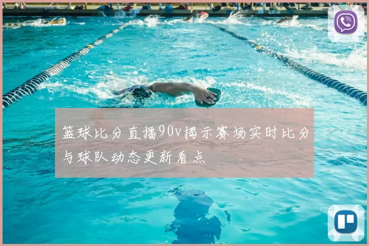 篮球比分直播90v揭示赛场实时比分与球队动态更新看点