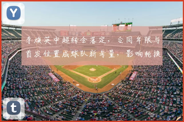 李焕英中超转会落定，合同年限与首发位置成球队新考量，影响轮换与战术