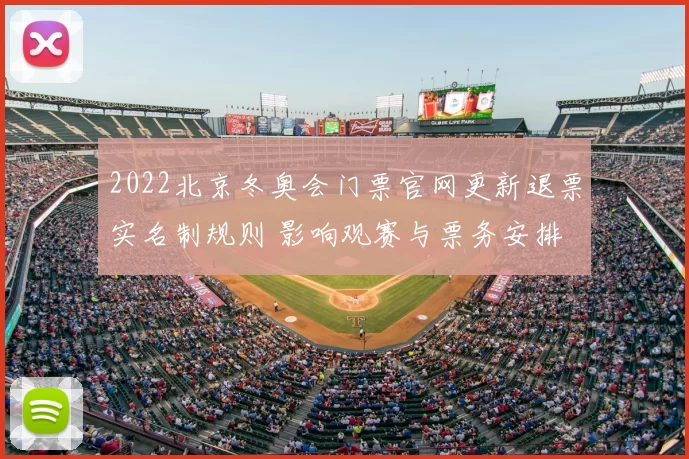 2022北京冬奥会门票官网更新退票实名制规则 影响观赛与票务安排