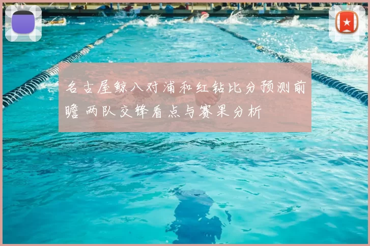 名古屋鲸八对浦和红钻比分预测前瞻 两队交锋看点与赛果分析
