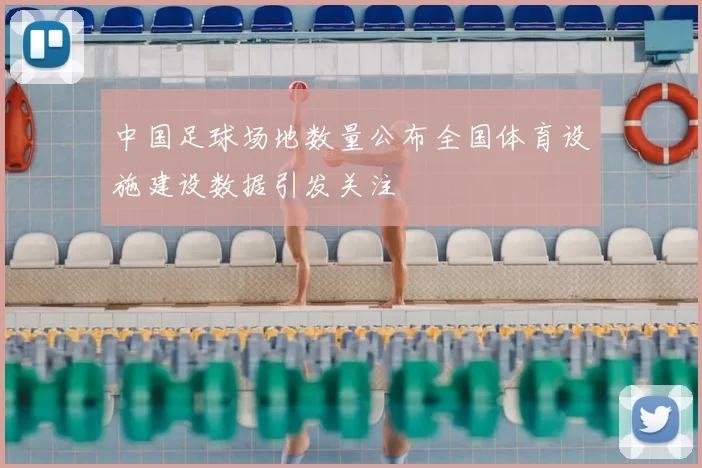 中国足球场地数量公布全国体育设施建设数据引发关注