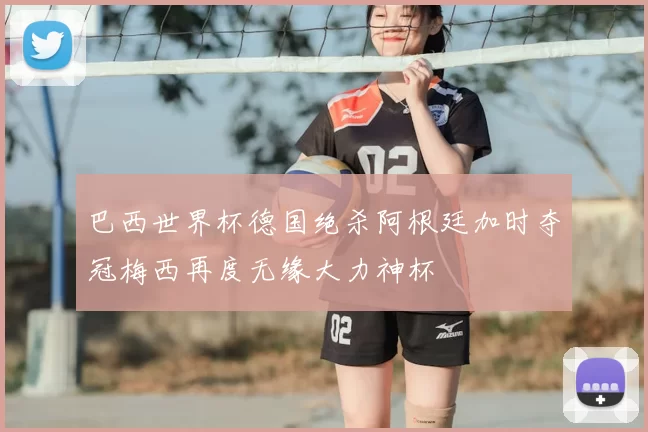 巴西世界杯德国绝杀阿根廷加时夺冠梅西再度无缘大力神杯