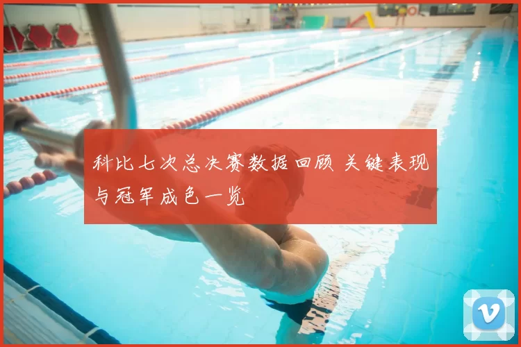 科比七次总决赛数据回顾 关键表现与冠军成色一览