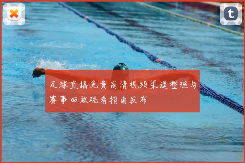 足球直播免费高清视频渠道整理与赛事回放观看指南发布