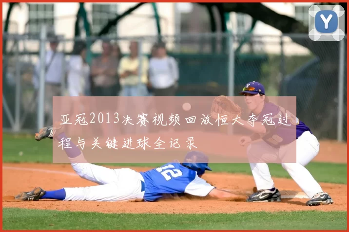 亚冠2013决赛视频回放恒大夺冠过程与关键进球全记录