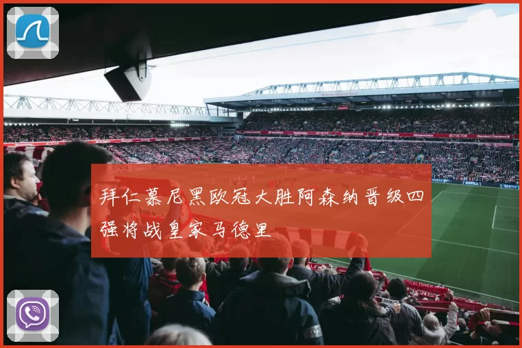 拜仁慕尼黑欧冠大胜阿森纳晋级四强将战皇家马德里